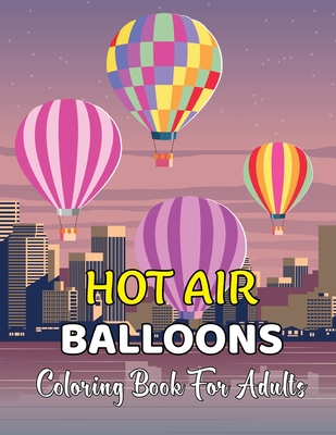 Hot Air Ballons Coloring Book For Adults: Stress Relieving Hot Air Ballons Coloring Page For Adults Relaxation - 30 Page To Color.Vol-1 Cover Image