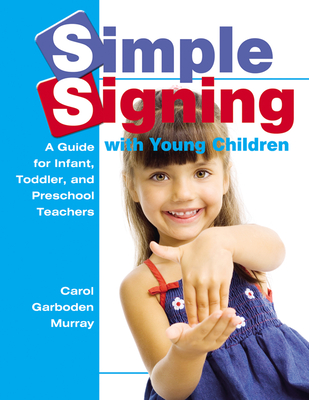 Simple Signing with Young Children: A Guide for Infant, Toddler, and Preschool Teachers (Early Childhood Education) By Carol Garboden Murray Cover Image