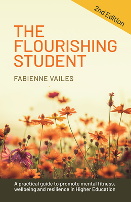 The Flourishing Student - 2nd Edition: A Practical Guide to Promote Mental Fitness, Wellbeing and Resilience in Higher Education Cover Image