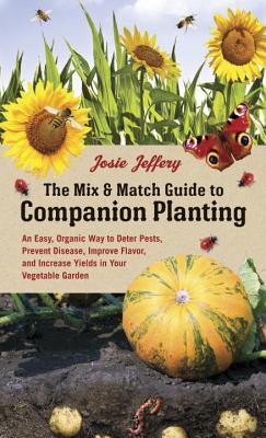 The Mix & Match Guide to Companion Planting: An Easy, Organic Way to Deter Pests, Prevent Disease, Improve Flavor, and Increase Yields in Your Vegetable Garden By Josie Jeffery Cover Image