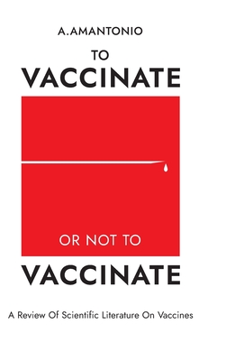 To Vaccinate or not to Vaccinate: А Review of Scientific Literature on Vaccines By A. Amantonio Cover Image