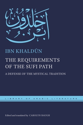 The Requirements of the Sufi Path: A Defense of the Mystical Tradition (Library of Arabic Literature #73) By Ibn Khaldūn, Carolyn Baugh (Editor), Carolyn Baugh (Translator) Cover Image