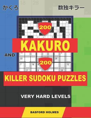 200 Kakuro and 200 Killer Sudoku puzzles. Very hard levels.: Kakuro 12x12 + 14x14 + 16x16 + 18x18 and Sumdoku 8x8 + 9x9 Very hard Sudoku puzzles. (plu By Basford Holmes Cover Image