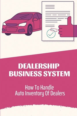 Dealership Business System: How To Handle Auto Inventory Of Dealers: Improving Auto Dealership By Mitsue McMannus Cover Image