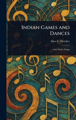 Indian Games and Dances By Alice C. (Alice Cunningham) Fletcher Cover Image