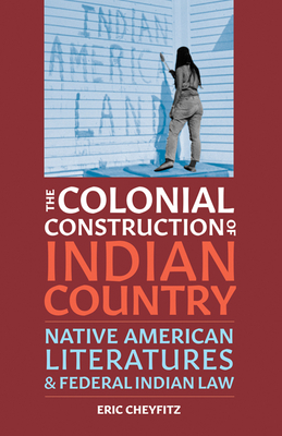The Colonial Construction of Indian Country: Native American Literatures and Federal Indian Law Cover Image