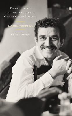 Perspectives on the Life and Works of Gabriel García Márquez: Caribbean Troubadour By Gustavo Arango Cover Image