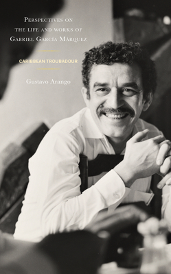 Perspectives on the life and works of Gabriel García Márquez: Caribbean Troubadour Cover Image