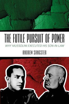The Futile Pursuit of Power: Why Mussolini Executed His Son-In-Law By Andrew Sangster, Pier-Paolo Battistelli (Foreword by) Cover Image