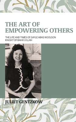 The Art of Empowering Others: The Life and Times of Gayle Woolson Knight of Bahá'u'lláh Cover Image