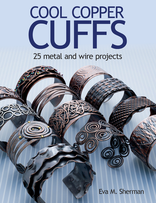 Cool Copper Cuffs: 25 Metal and Wire Projects By Eva M. Sherman Cover Image