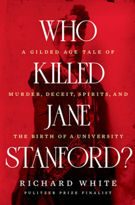 Who Killed Jane Stanford?: A Gilded Age Tale of Murder, Deceit, Spirits and the Birth of a University By Richard White Cover Image