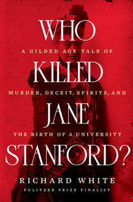 Who Killed Jane Stanford?: A Gilded Age Tale of Murder, Deceit, Spirits and the Birth of a University Cover Image