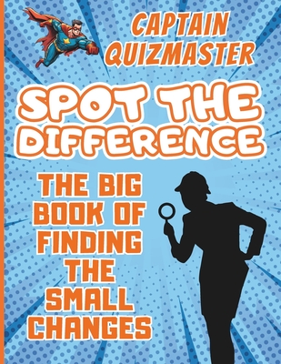 Spot the difference: The Big Book of Finding the Small Changes - Challenging Fun Brain Teasers Puzzles for Smart Kids By Quizmaster Captain Cover Image
