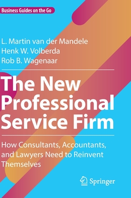 The New Professional Service Firm: How Consultants, Accountants, and Lawyers Need to Reinvent Themselves By L. Martin Van Der Mandele, Henk W. Volberda, Rob B. Wagenaar Cover Image