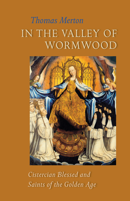 In the Valley of Wormwood: Cistercian Blessed and Saints of the Golden Age Volume 233 (Cistercian Studies #233)