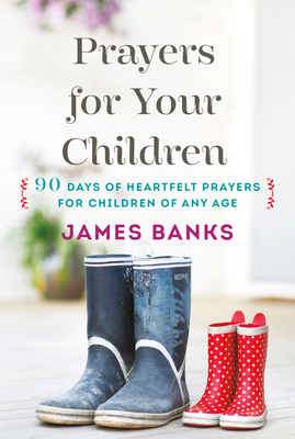 Prayers for Your Children: 90 Days of Heartfelt Prayers for Children of Any Age By James Banks Cover Image