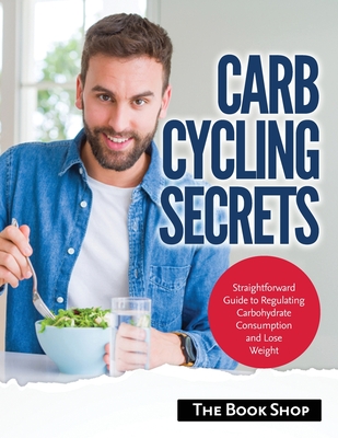 Carb Cycling Secrets: Straightforward Guide to Regulating Carbohydrate  Consumption and Lose Weight (Paperback)