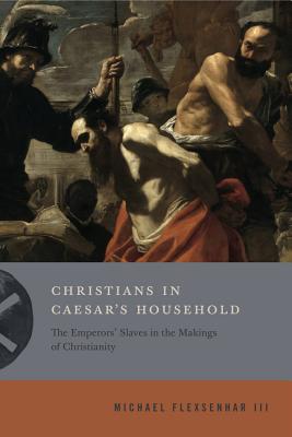 Christians in Caesar's Household: The Emperors' Slaves in the Makings of Christianity (Inventing Christianity #1)