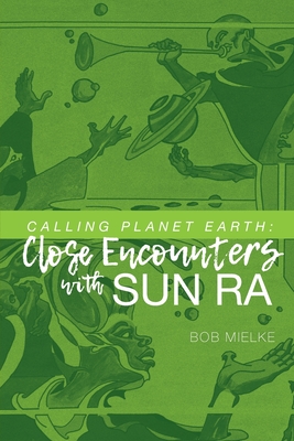 Calling Planet Earth: Close Encounters with Sun Ra By Bob Mielke Cover Image