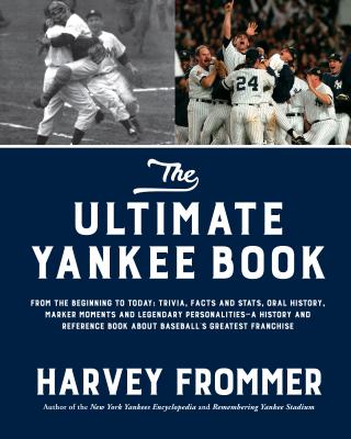 The Ultimate Yankee Book: From the Beginning to Today: Trivia, Facts and Stats, Oral History, Marker Moments and Legendary Personalities—A History and Reference Book About Baseball’s Greatest Franchise By Harvey Frommer Cover Image