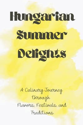 Hungarian Summer Delights: A Culinary Journey through Flavors, Festivals, and Traditions Cover Image