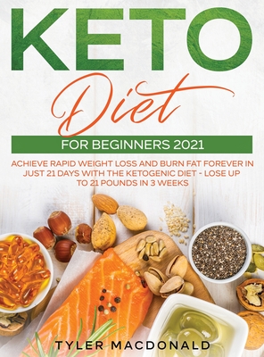 Keto Diet For Beginners 2021: Achieve Rapid Weight Loss and Burn Fat Forever in Just 21 Days with the Ketogenic Diet - Lose Up to 21 Pounds in 3 Wee