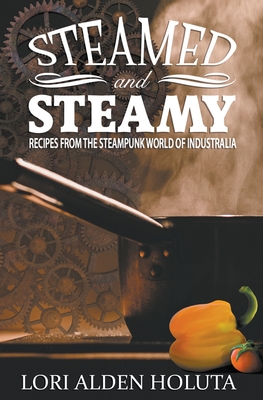 Steamed and Steamy: Recipes From the Steampunk World of Industralia (Brassbright Cooks #1)