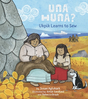 Una Huna?: Ukpik Learns to Sew By Susan Aglukark, Amiel Sandland (Illustrator), Rebecca Brook (Illustrator) Cover Image
