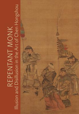 Repentant Monk: Illusion and Disillusion in the Art of Chen Hongshou By Julia M. White (Editor) Cover Image