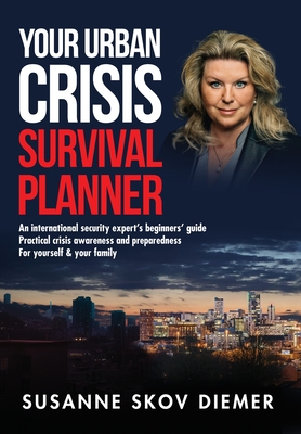 Your Urban Crisis Survival Planner: An international security expert's beginners' guide - Practical crisis awareness and preparedness for yourself & y