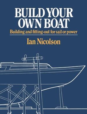 Build Your Own Boat: Building and Fitting-Out for Sail or Power By Ian Nicolson Cover Image