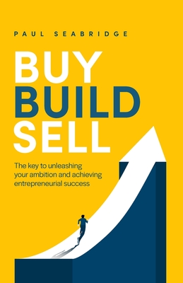 Buy, Build, Sell: The Key to Unleashing Your Ambition and Achieving Entrepreneurial Success Cover Image