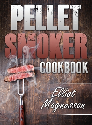Pellet Smoker Cookbook: 200 Deliciously Simple Wood Pellet Grill Recipes to Make at Home (Beginners Smoking Cookbook) Cover Image