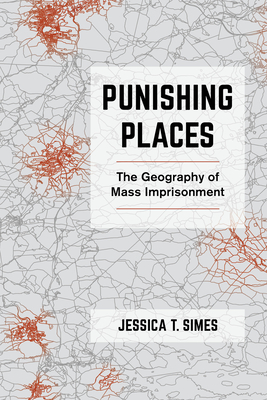 Punishing Places: The Geography of Mass Imprisonment By Jessica T. Simes Cover Image