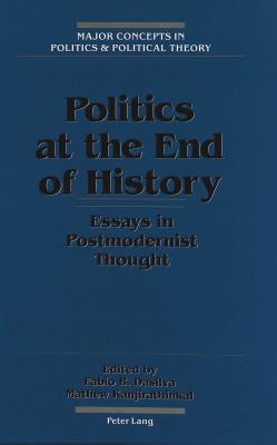 Politics at the End of History: Essays in Postmodernist Thought (Major Concepts in Politics and Political Theory #3)