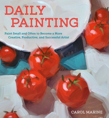 Daily Painting: Paint Small and Often To Become a More Creative, Productive, and Successful Artist Cover Image