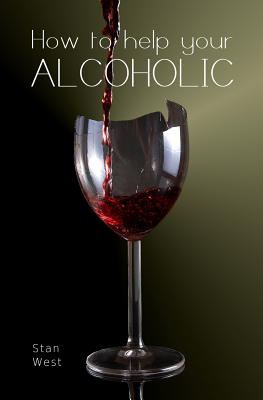 How to help your alcoholic By Stan West Cover Image