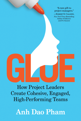 Glue: How Project Leaders Create Cohesive, Engaged, High-Performing Teams Cover Image
