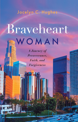 Braveheart Woman: A Journey of Perseverance, Faith, and Forgiveness By Jocelyn C. Hughes Cover Image