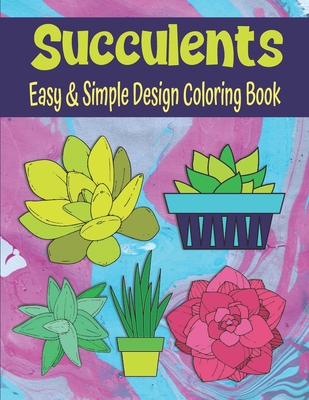Succulents Easy And Simple Design Coloring Book: Easy To Color Succulent Coloring Book For Kids, Teens And Adults Coloring Book For Relaxation And Cre Cover Image