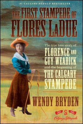 The First Stampede of Flores LaDue: The True Love Story of Florence and Guy Weadick and the Beginning of the Calgary Stampede By Wendy Bryden Cover Image