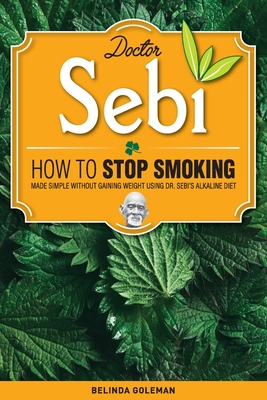 Doctor Sebi: How to Stop Smoking Made Simple Without Gaining Weight Using Dr. Sebi's Alkaline Diet Cover Image