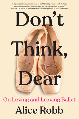 Don't Think, Dear: On Loving and Leaving Ballet By Alice Robb Cover Image