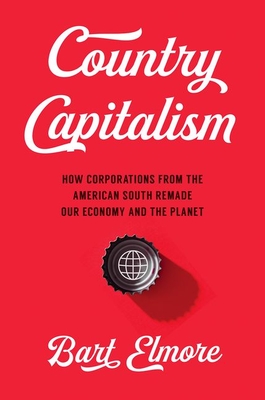 Country Capitalism: How Corporations from the American South Remade Our Economy and the Planet By Bart Elmore Cover Image