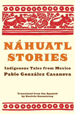 Náhuatl Stories: Indigenous Tales from Mexico By Pablo González Casanova, Desirée Gezentsvey (Translated by) Cover Image