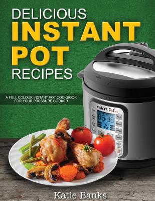Delicious Instant Pot Recipes: A Full Colour Instant Pot Cookbook for your Pressure Cooker By Katie Banks Cover Image