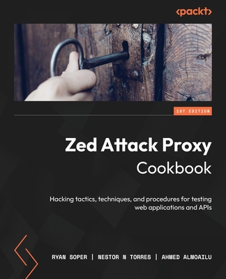 Zed Attack Proxy Cookbook: Hacking tactics, techniques, and procedures for testing web applications and APIs Cover Image