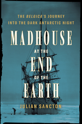 Madhouse at the End of the Earth: The Belgica's Journey into the Dark Antarctic Night Cover Image