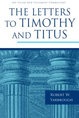 The Letters to Timothy and Titus (Pillar New Testament Commentary (Pntc)) By Robert W. Yarbrough Cover Image